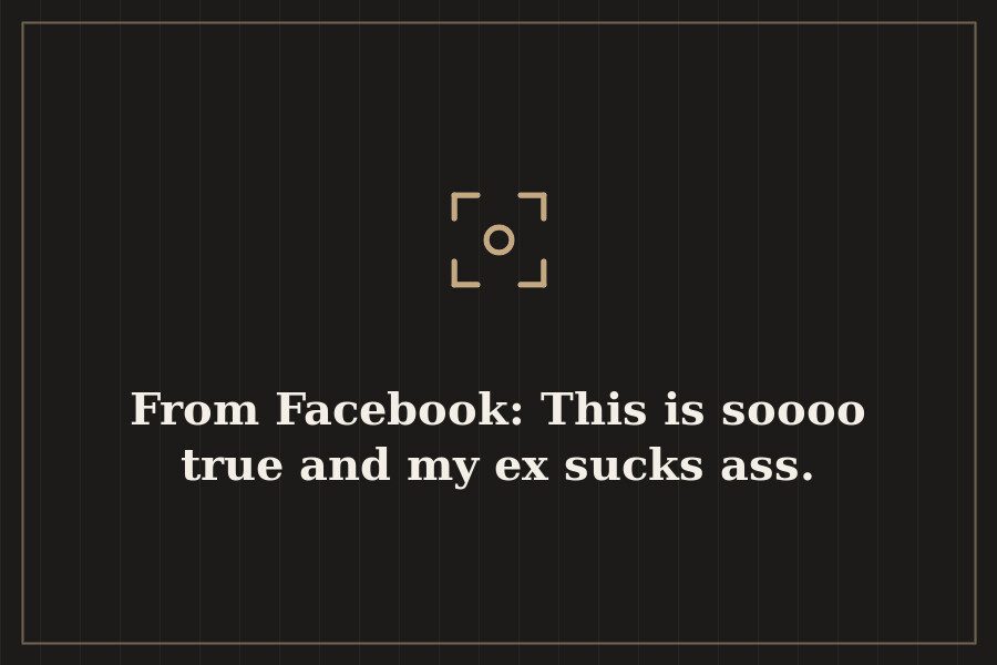 From Facebook: This is soooo true and my ex sucks ass. — cover