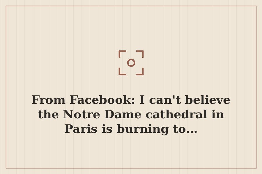 From Facebook: I can't believe the Notre Dame cathedral in Paris is burning to… — cover
