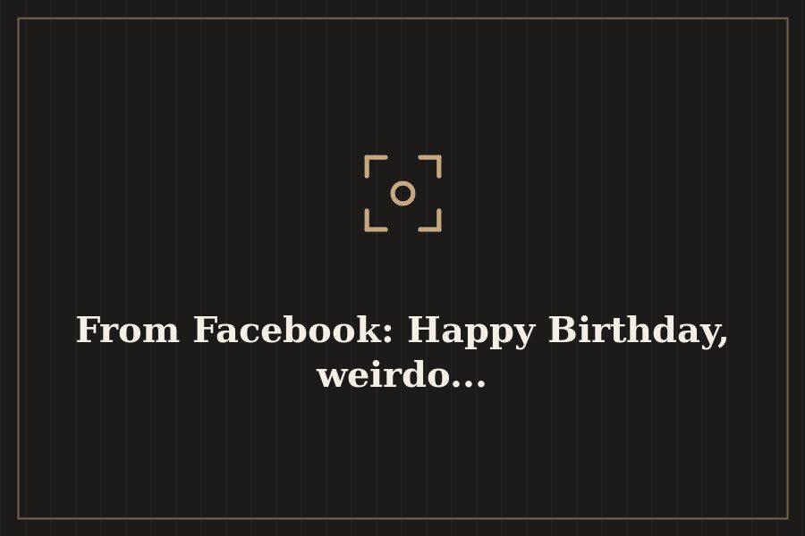 From Facebook: Happy Birthday, weirdo... — cover