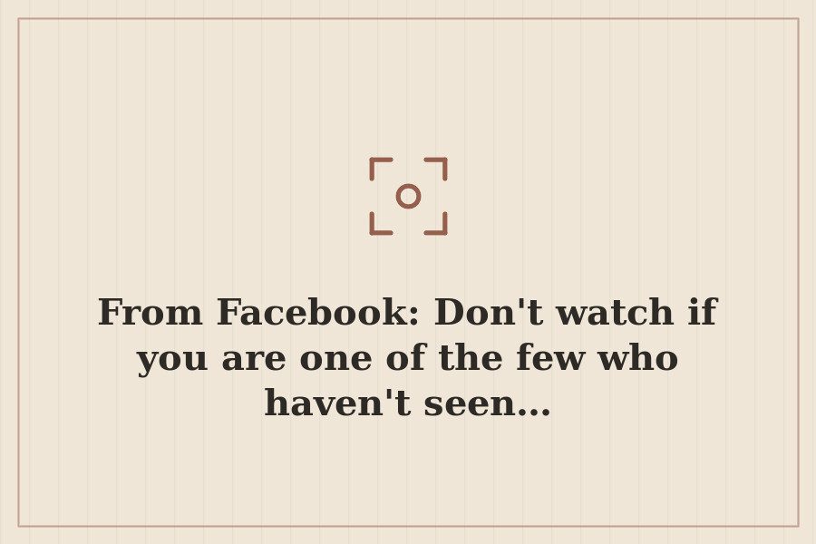 From Facebook: Don't watch if you are one of the few who haven't seen… — cover