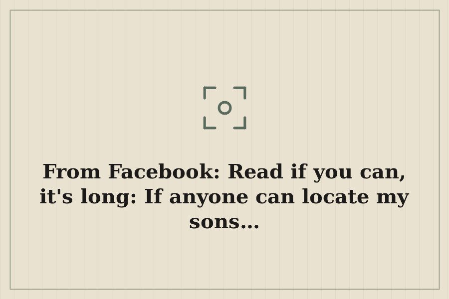 From Facebook: Read if you can, it's long: If anyone can locate my sons… — cover