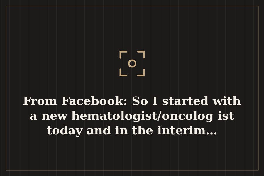 From Facebook: So I started with a new hematologist/oncologist today and in the interim… — cover