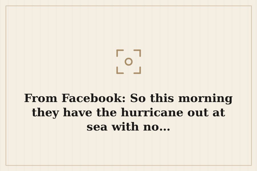 From Facebook: So this morning they have the hurricane out at sea with no… — cover