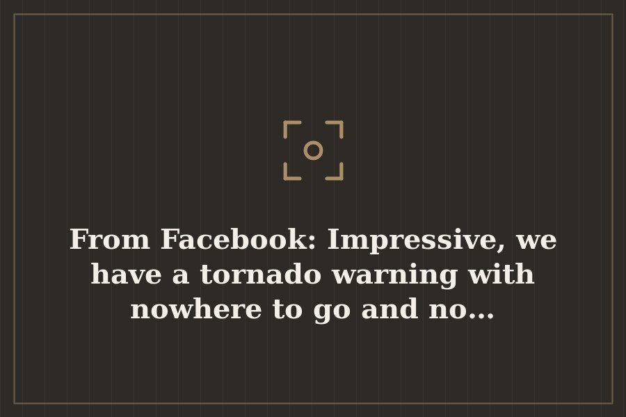 From Facebook: Impressive, we have a tornado warning with nowhere to go and no… — cover