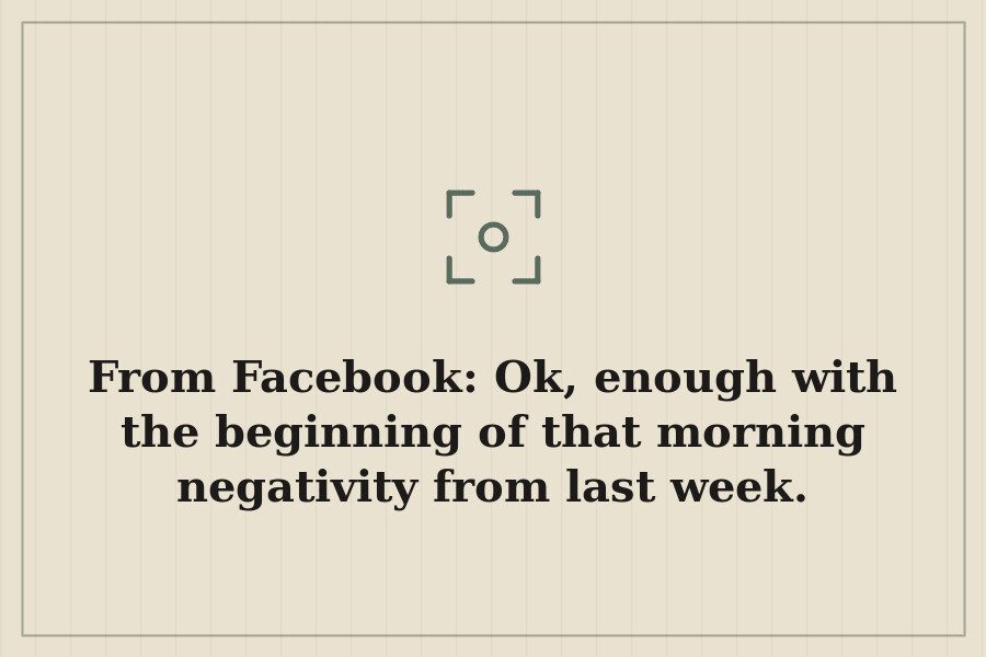 From Facebook: Ok, enough with the beginning of that morning negativity from last week. — cover