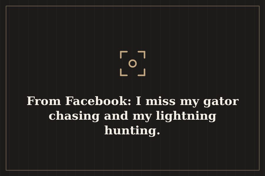 From Facebook: I miss my gator chasing and my lightning hunting. — cover