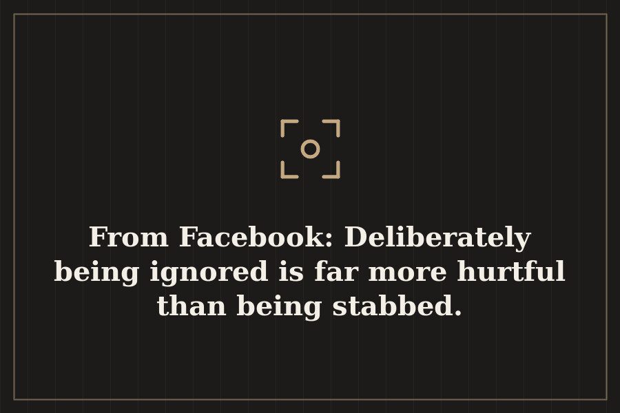 From Facebook: Deliberately being ignored is far more hurtful than being stabbed. — cover