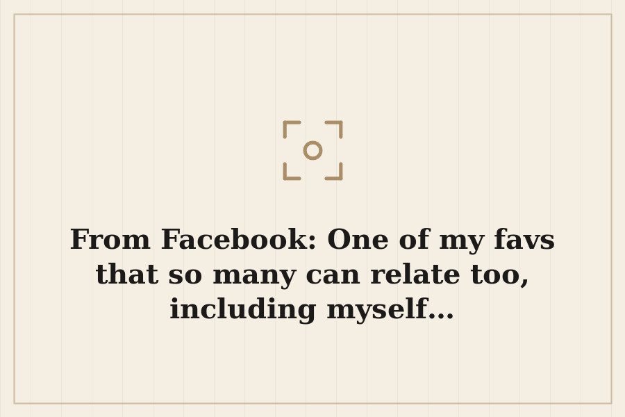 From Facebook: One of my favs that so many can relate too, including myself… — cover