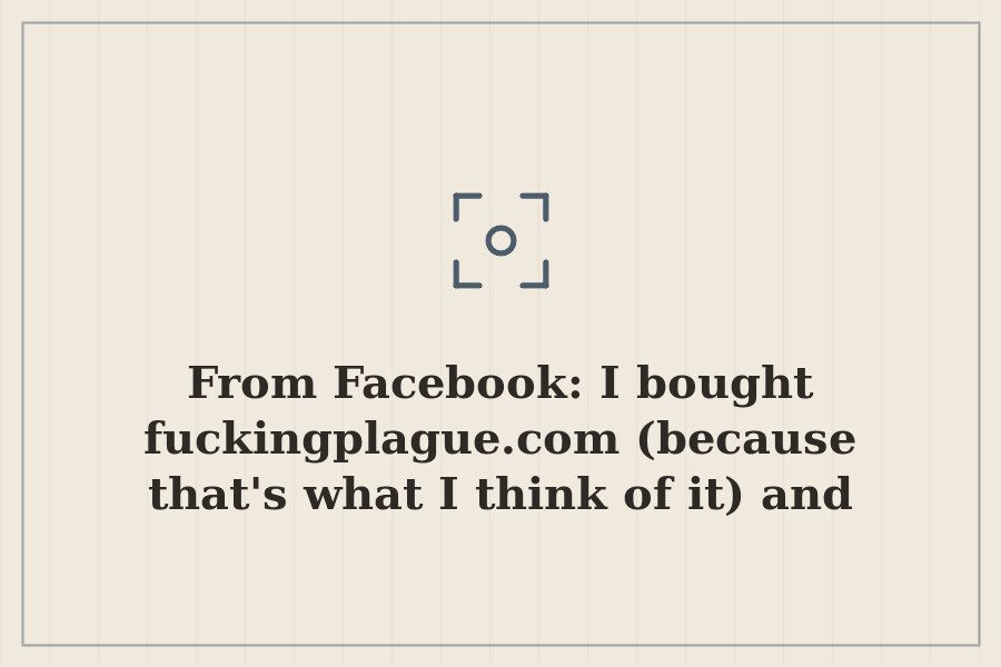 From Facebook: I bought fuckingplague.com (because that's what I think of it) and now… — cover