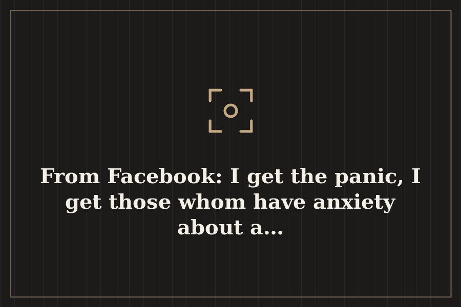 From Facebook: I get the panic, I get those whom have anxiety about a… — cover