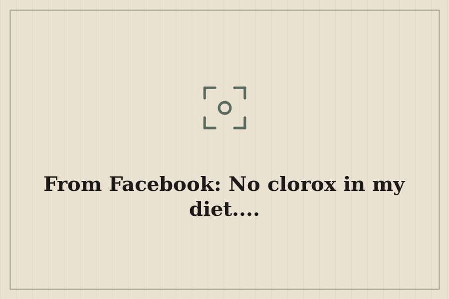 From Facebook: No clorox in my diet.... — cover