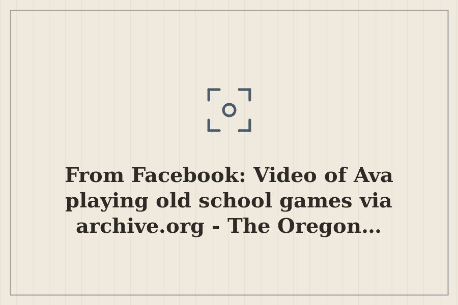 From Facebook: Video of Ava playing old school games via archive.org The Oregon… — cover