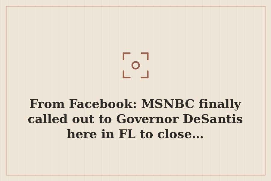 From Facebook: MSNBC finally called out to Governor DeSantis here in FL to close… — cover