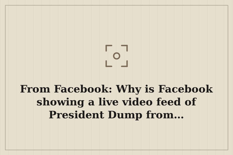 From Facebook: Why is Facebook showing a live video feed of President Dump from… — cover