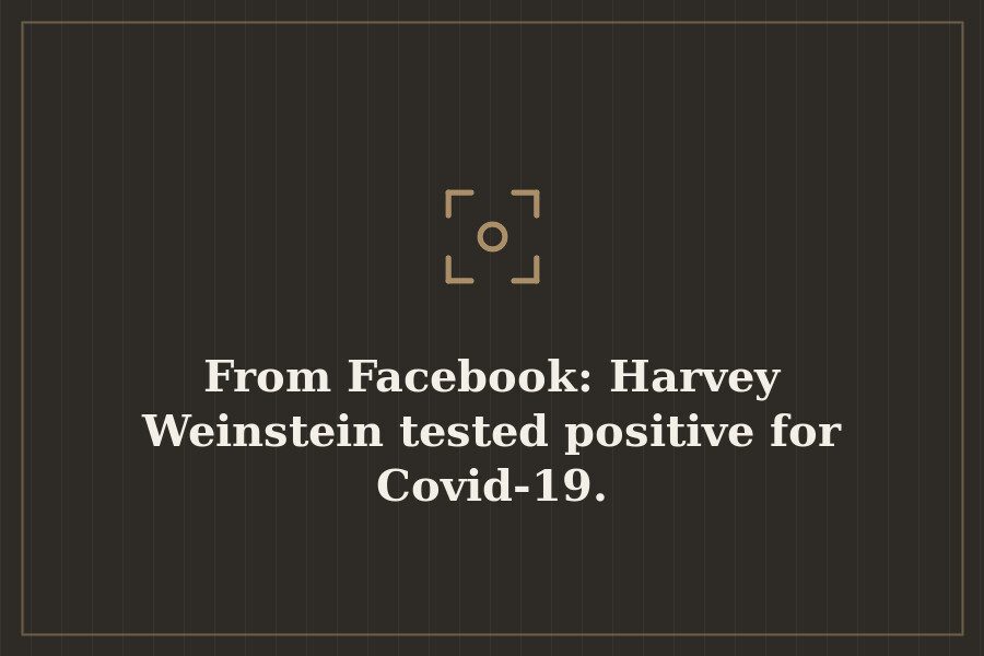 From Facebook: Harvey Weinstein tested positive for Covid 19. — cover