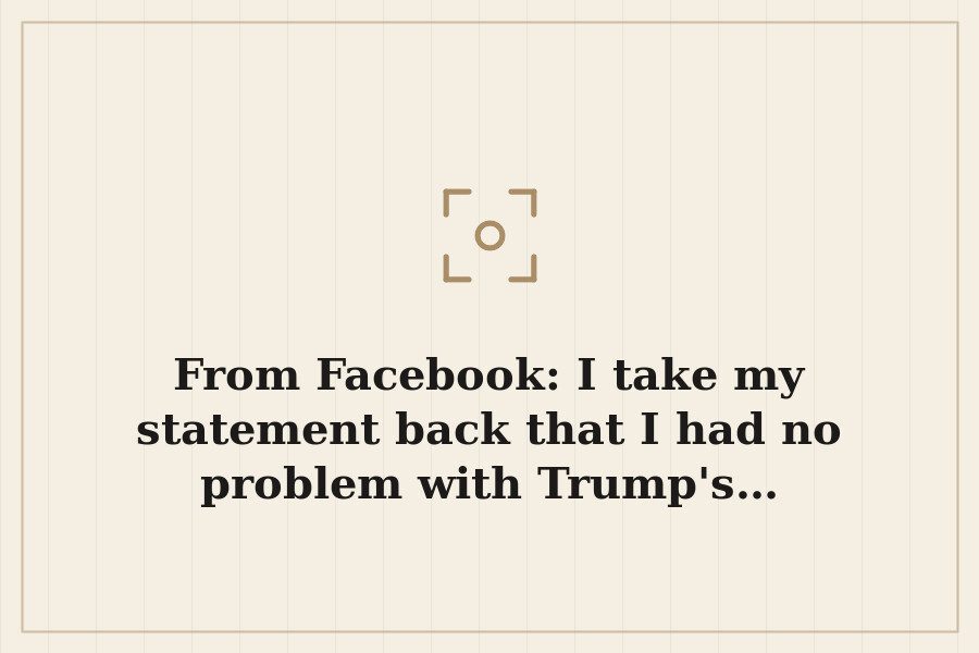 From Facebook: I take my statement back that I had no problem with Trump's… — cover