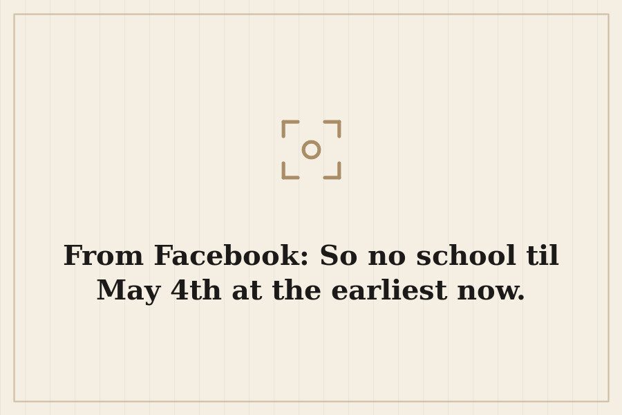 From Facebook: So no school til May 4th at the earliest now. — cover