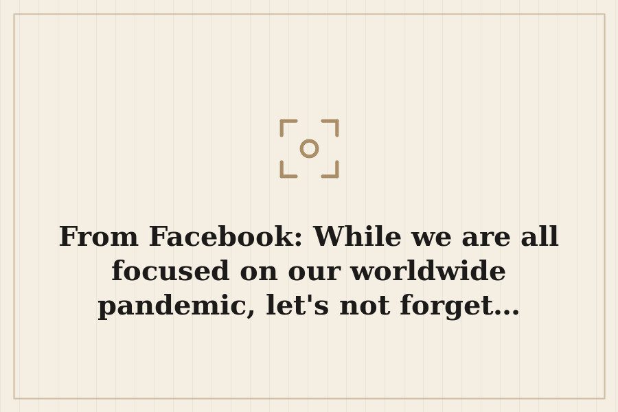 From Facebook: While we are all focused on our worldwide pandemic, let's not forget… — cover
