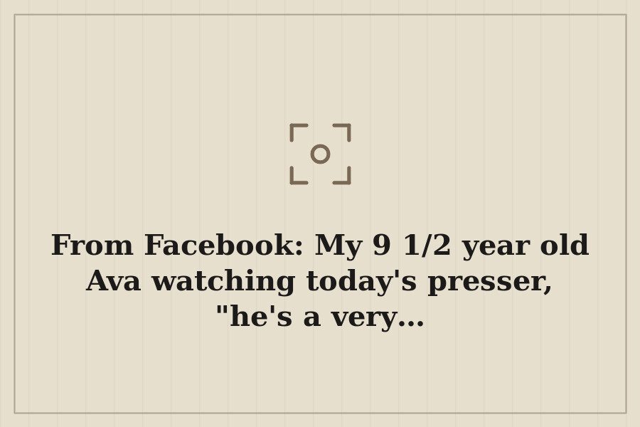 From Facebook: My 9 1/2 year old Ava watching today's presser, "he's a very… — cover