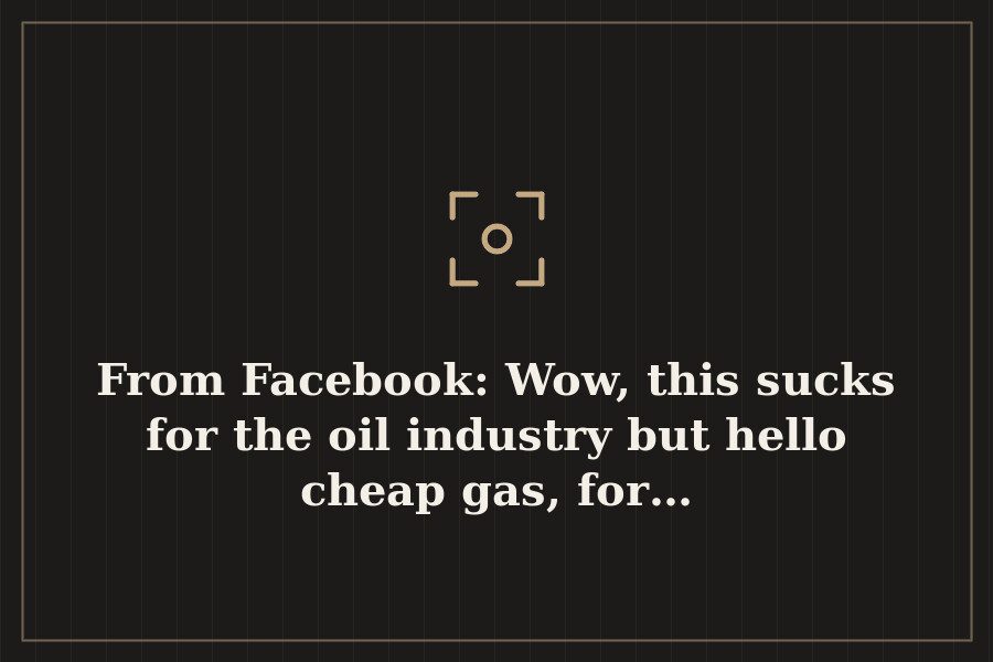 From Facebook: Wow, this sucks for the oil industry but hello cheap gas, for… — cover