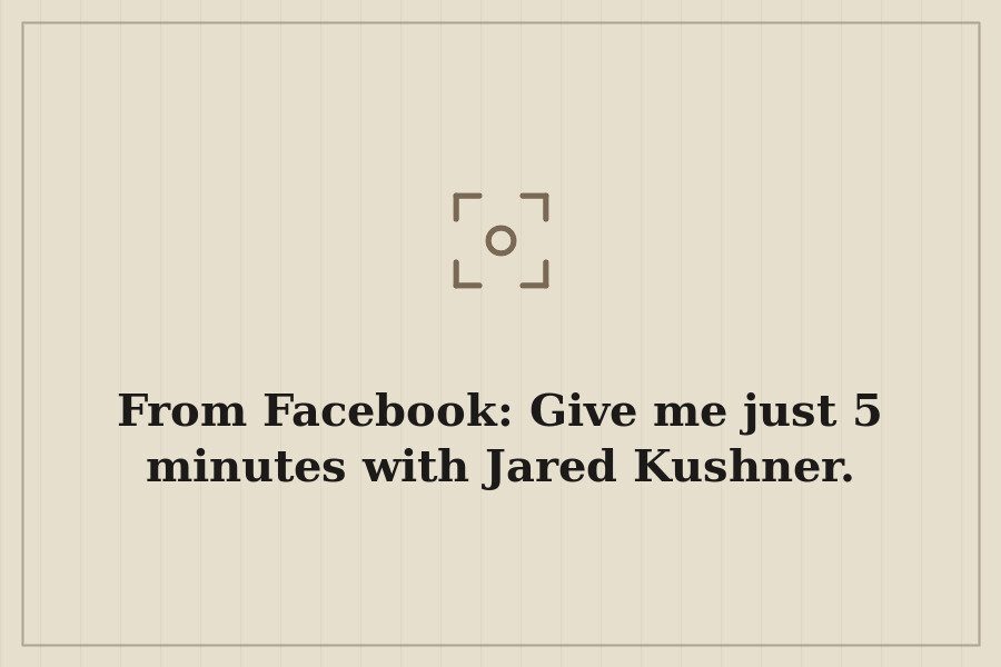 From Facebook: Give me just 5 minutes with Jared Kushner. — cover