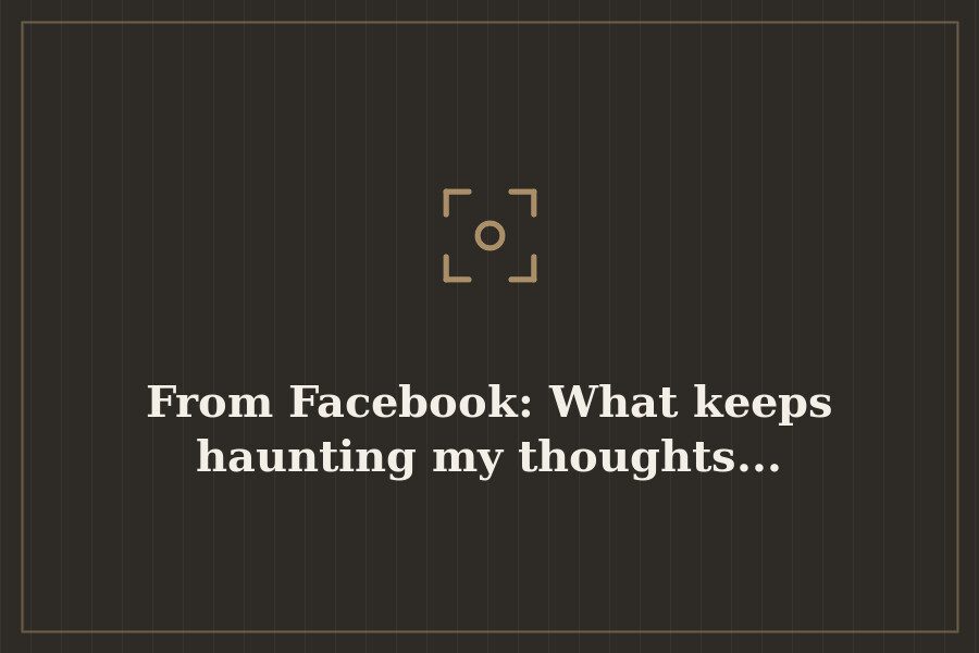 From Facebook: What keeps haunting my thoughts... — cover