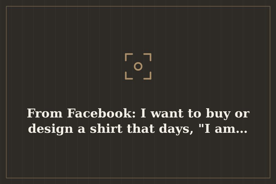From Facebook: I want to buy or design a shirt that days, "I am… — cover