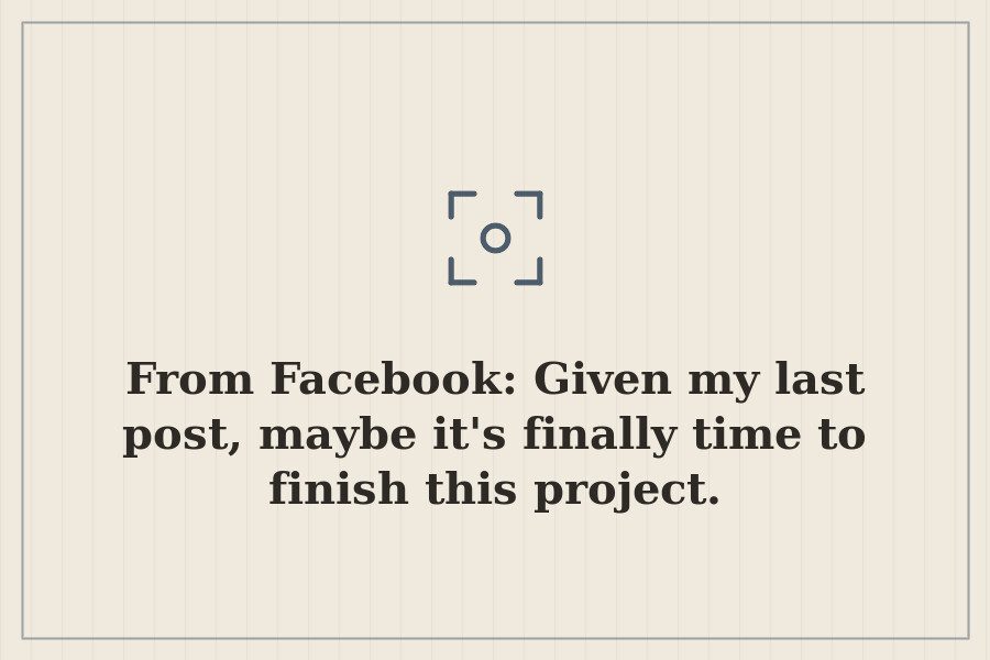 From Facebook: Given my last post, maybe it's finally time to finish this project. — cover