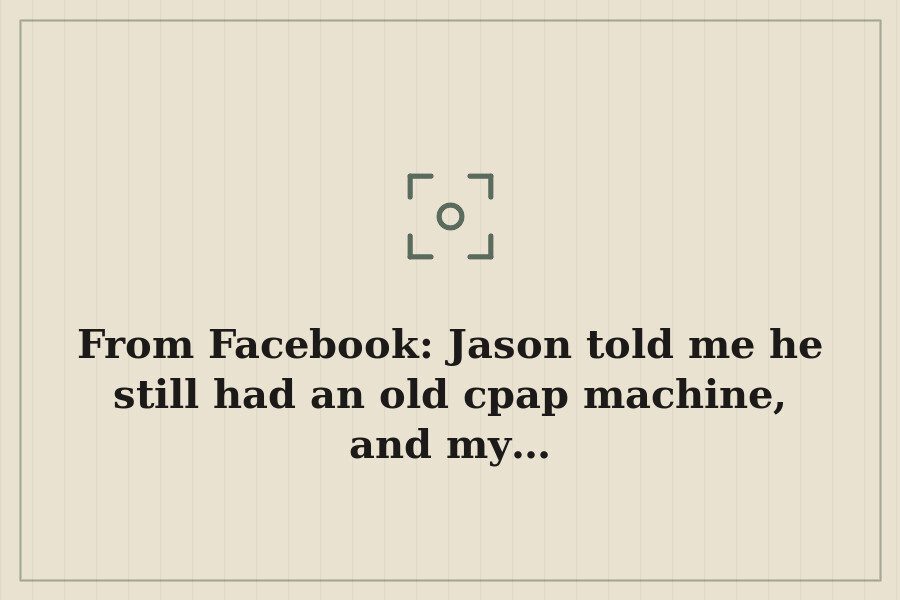 From Facebook: Jason told me he still had an old cpap machine, and my… — cover