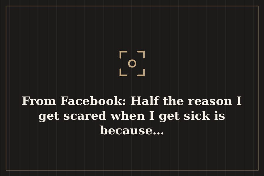 From Facebook: Half the reason I get scared when I get sick is because… — cover
