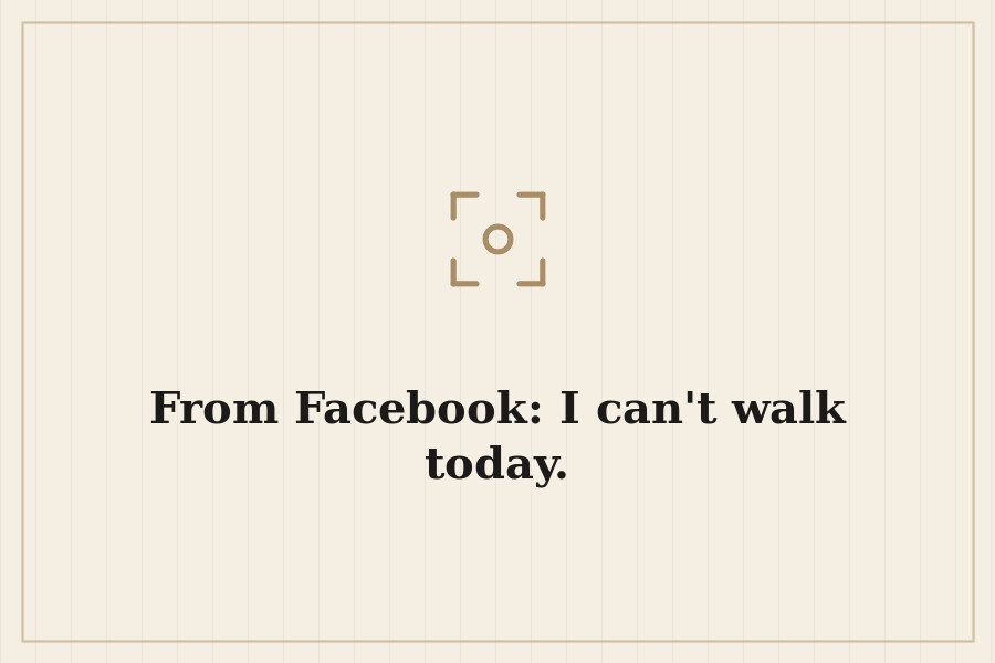From Facebook: I can't walk today. — cover