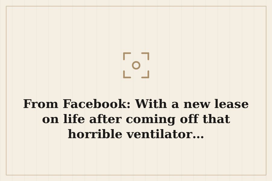 From Facebook: With a new lease on life after coming off that horrible ventilator… — cover