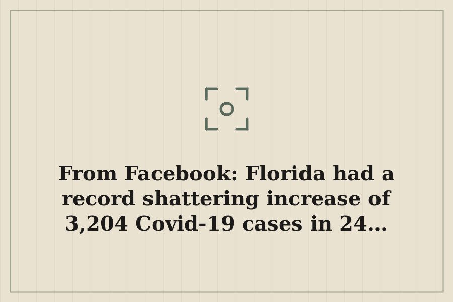 From Facebook: Florida had a record shattering increase of 3,204 Covid 19 cases in 24… — cover