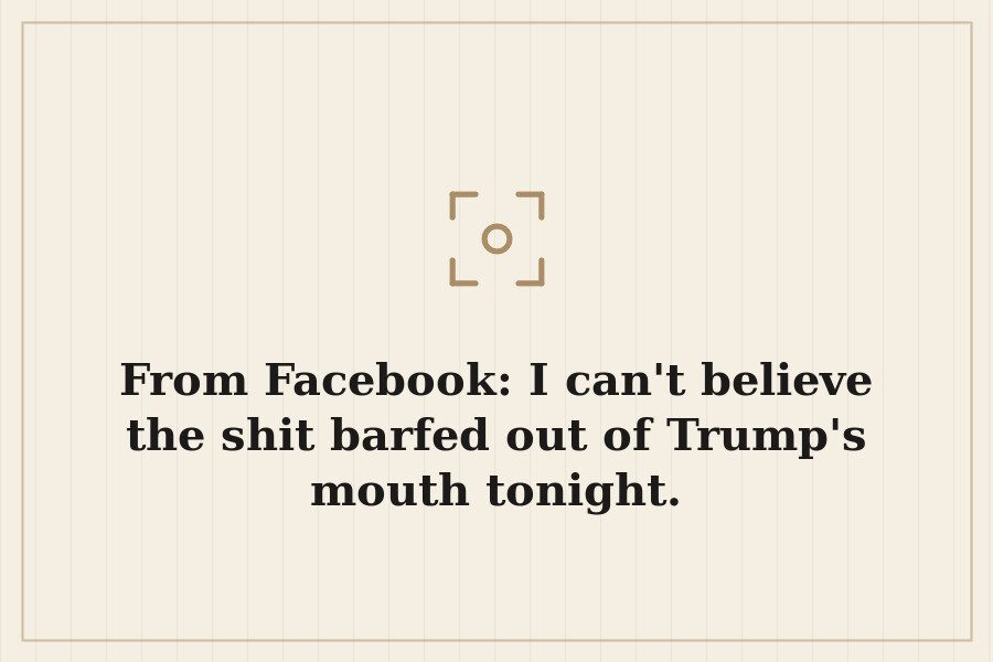 From Facebook: I can't believe the shit barfed out of Trump's mouth tonight. — cover