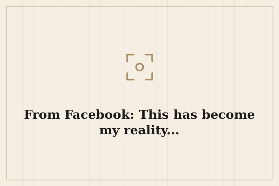 From Facebook: This has become my reality... — cover