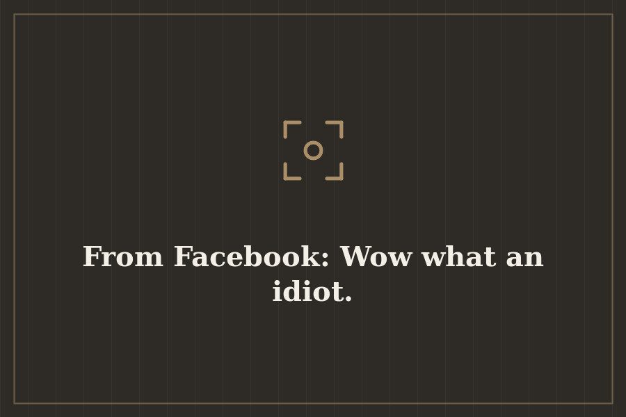 From Facebook: Wow what an idiot. — cover