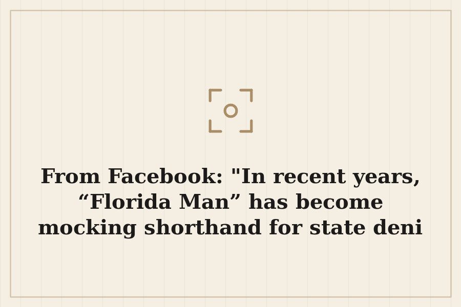 From Facebook: "In recent years, “Florida Man” has become mocking shorthand for state deni — cover