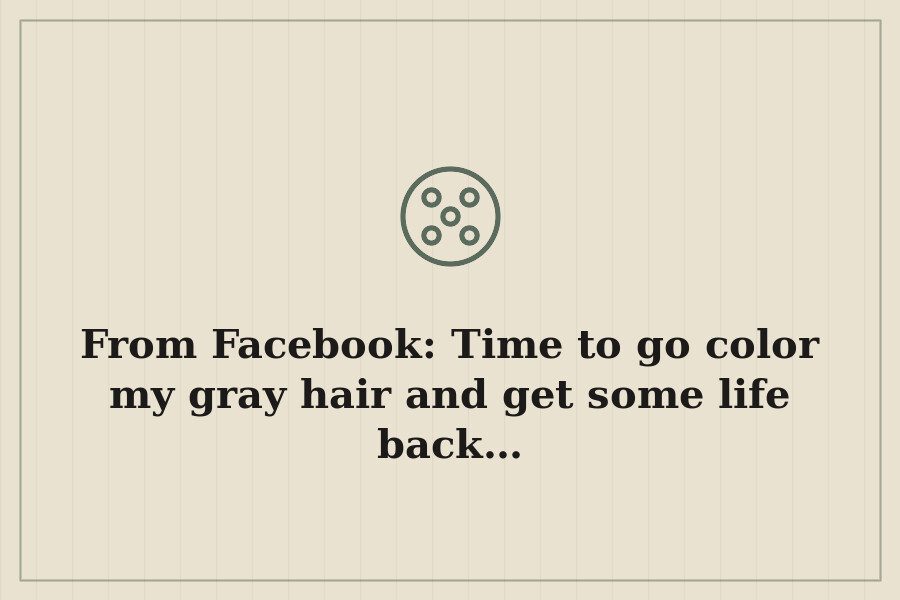 From Facebook: Time to go color my gray hair and get some life back… — cover