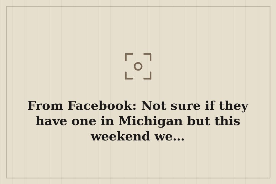 From Facebook: Not sure if they have one in Michigan but this weekend we… — cover