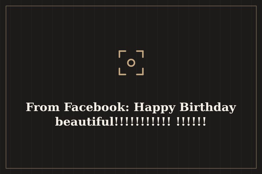 From Facebook: Happy Birthday beautiful!!!!!!!!!!!!!!!!! — cover