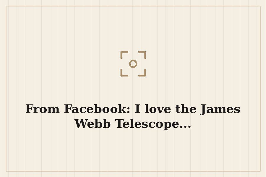 From Facebook: I love the James Webb Telescope... — cover