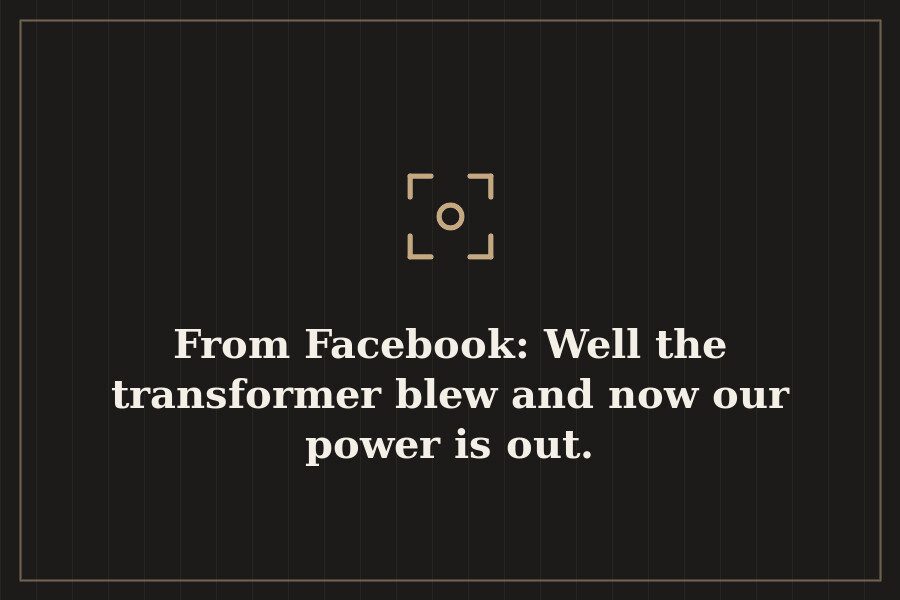 From Facebook: Well the transformer blew and now our power is out. — cover