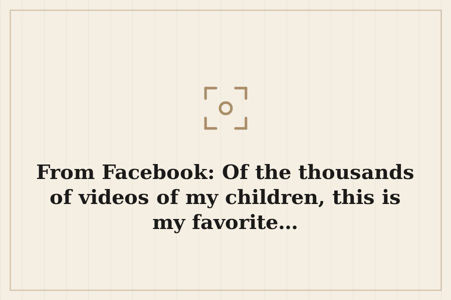 From Facebook: Of the thousands of videos of my children, this is my favorite… — cover