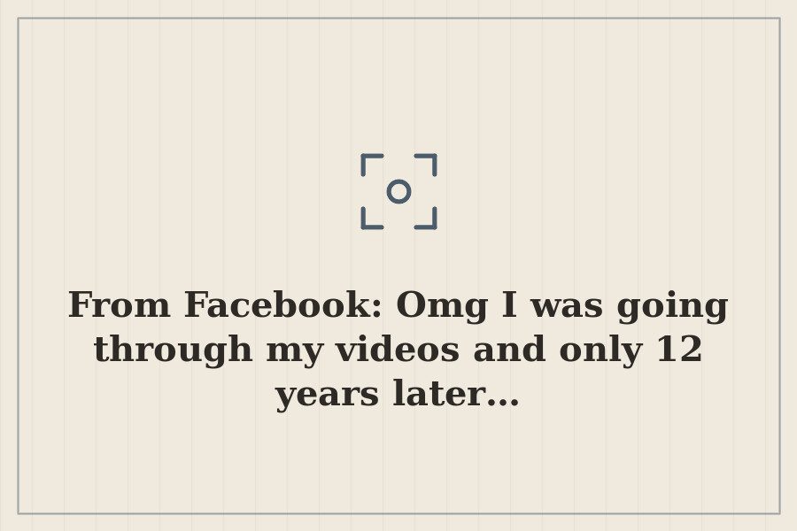 From Facebook: Omg I was going through my videos and only 12 years later… — cover