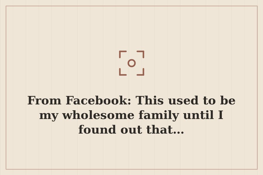 From Facebook: This used to be my wholesome family until I found out that… — cover