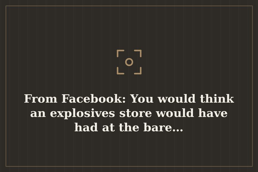 From Facebook: You would think an explosives store would have had at the bare… — cover