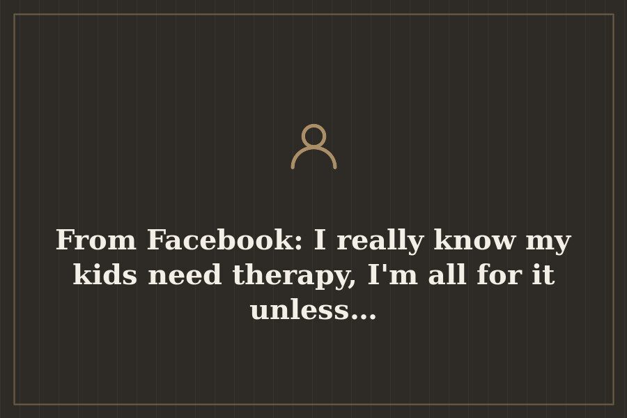 From Facebook: I really know my kids need therapy, I'm all for it unless… — cover