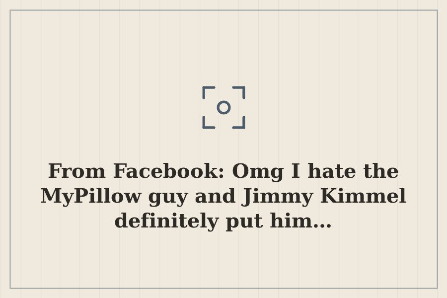 From Facebook: Omg I hate the MyPillow guy and Jimmy Kimmel definitely put him… — cover