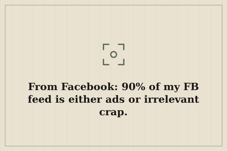 From Facebook: 90% of my FB feed is either ads or irrelevant crap. — cover