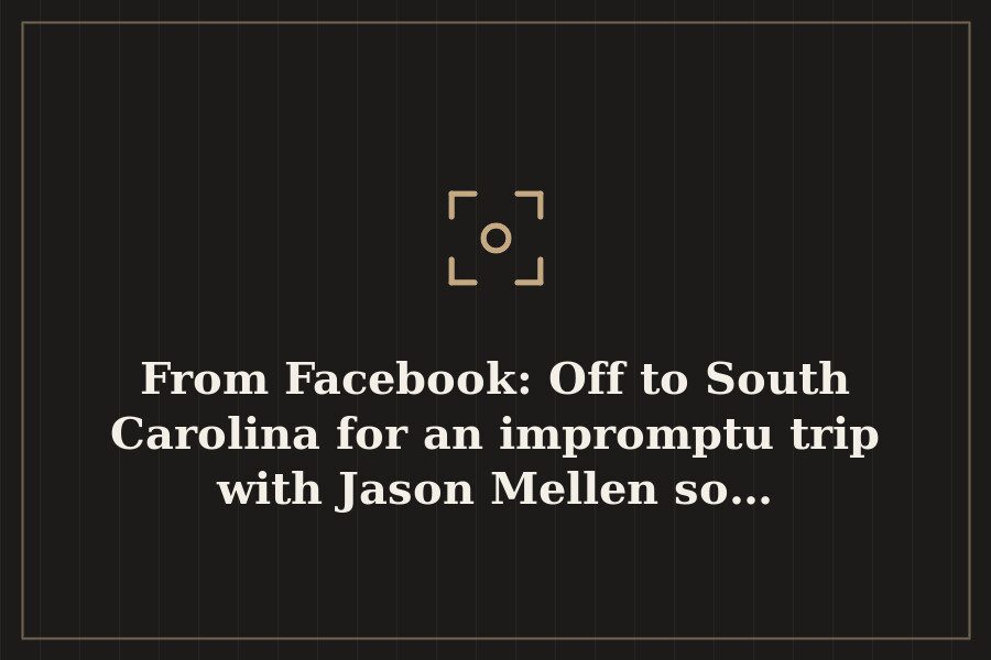 From Facebook: Off to South Carolina for an impromptu trip with Jason Mellen so… — cover